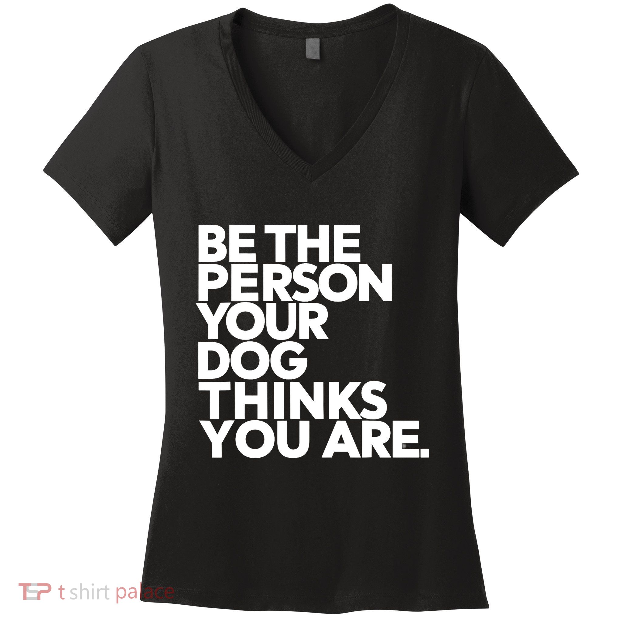 Be The Person Your Dog Thinks You Are Design Women's V-Neck T-Shirt