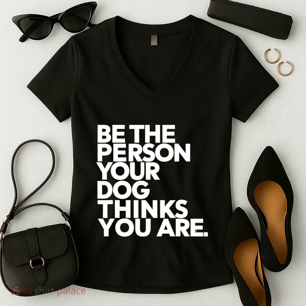 Be The Person Your Dog Thinks You Are Design Women's V-Neck T-Shirt