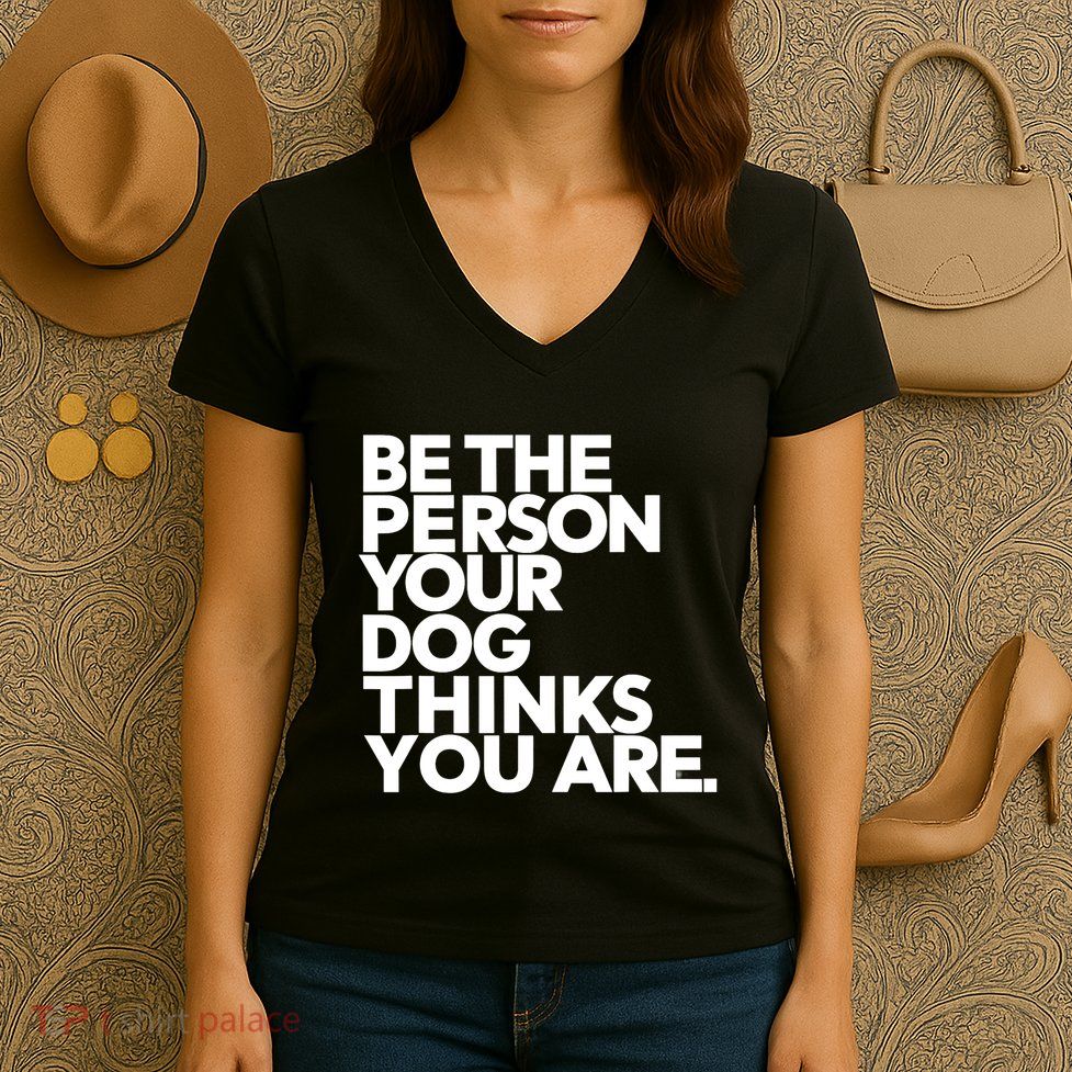 Be The Person Your Dog Thinks You Are Design Women's V-Neck T-Shirt
