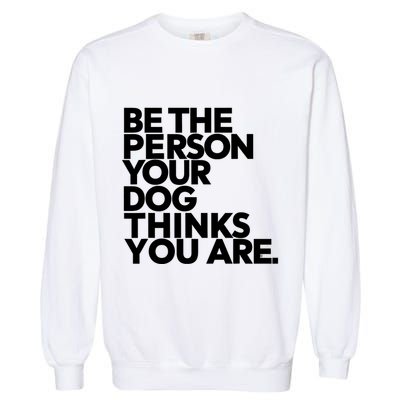 Be The Person Your Dog Thinks You Are Design Garment-Dyed Sweatshirt