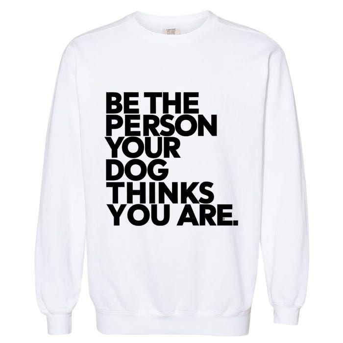 Be The Person Your Dog Thinks You Are Design Garment-Dyed Sweatshirt