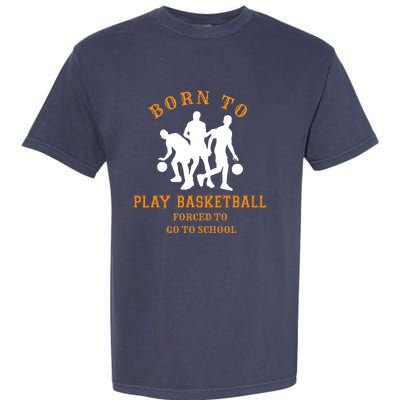 Born To Play Basketball Forced To Go To School Gift Garment-Dyed Heavyweight T-Shirt