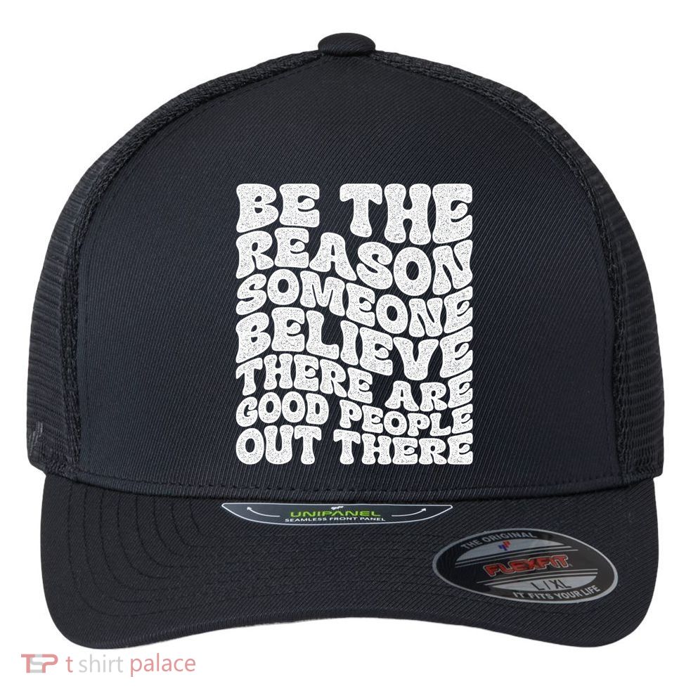 Be The Reason Someone Believe There Are Good People Out There Flexfit Unipanel Trucker Cap