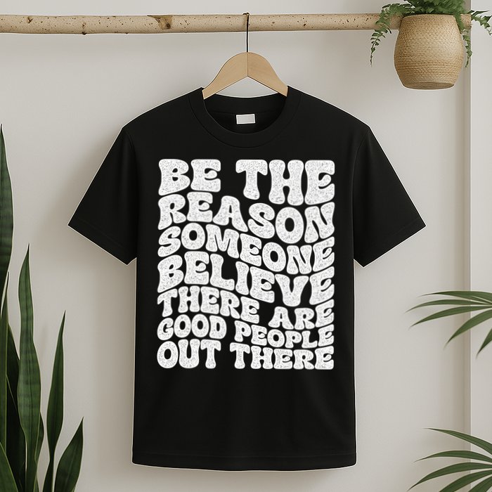 Be The Reason Someone Believe There Are Good People Out There T-Shirt