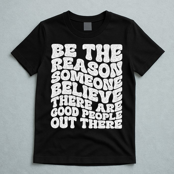 Be The Reason Someone Believe There Are Good People Out There T-Shirt