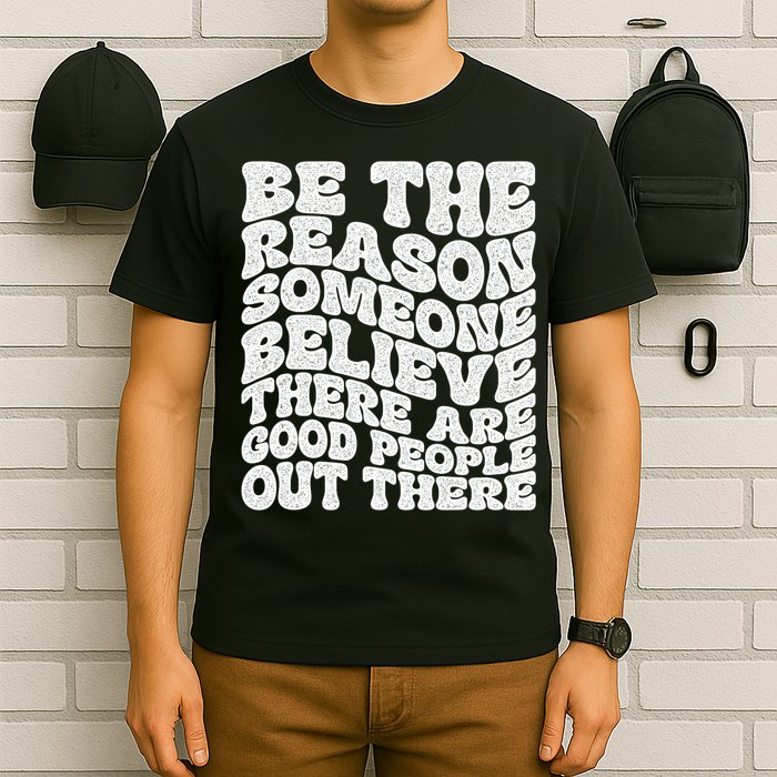 Be The Reason Someone Believe There Are Good People Out There T-Shirt