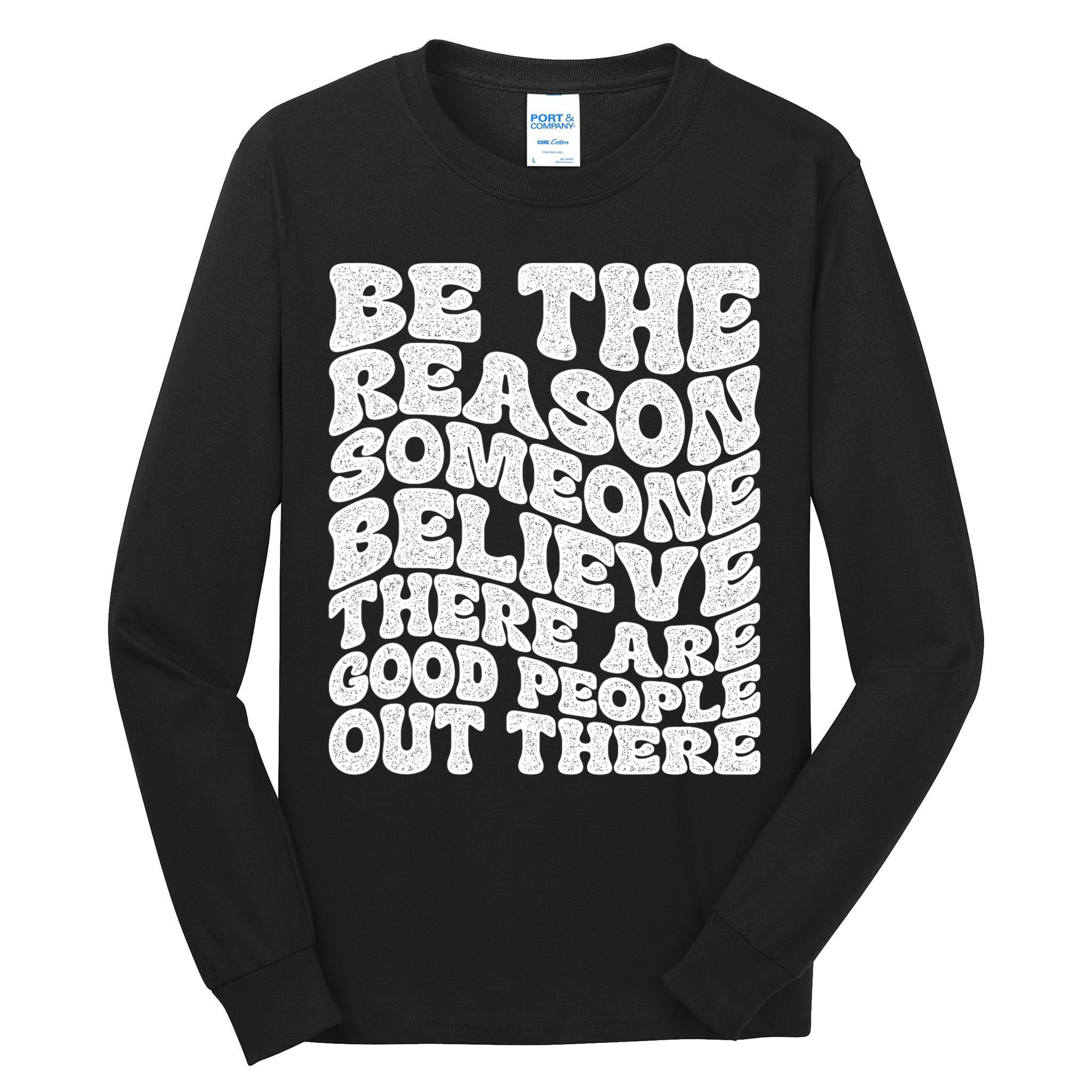 Be The Reason Someone Believe There Are Good People Out There Tall Long Sleeve T-Shirt