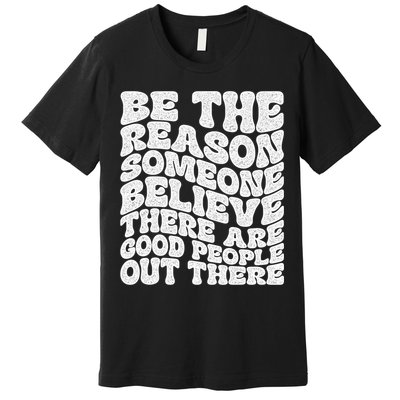 Be The Reason Someone Believe There Are Good People Out There Premium T-Shirt