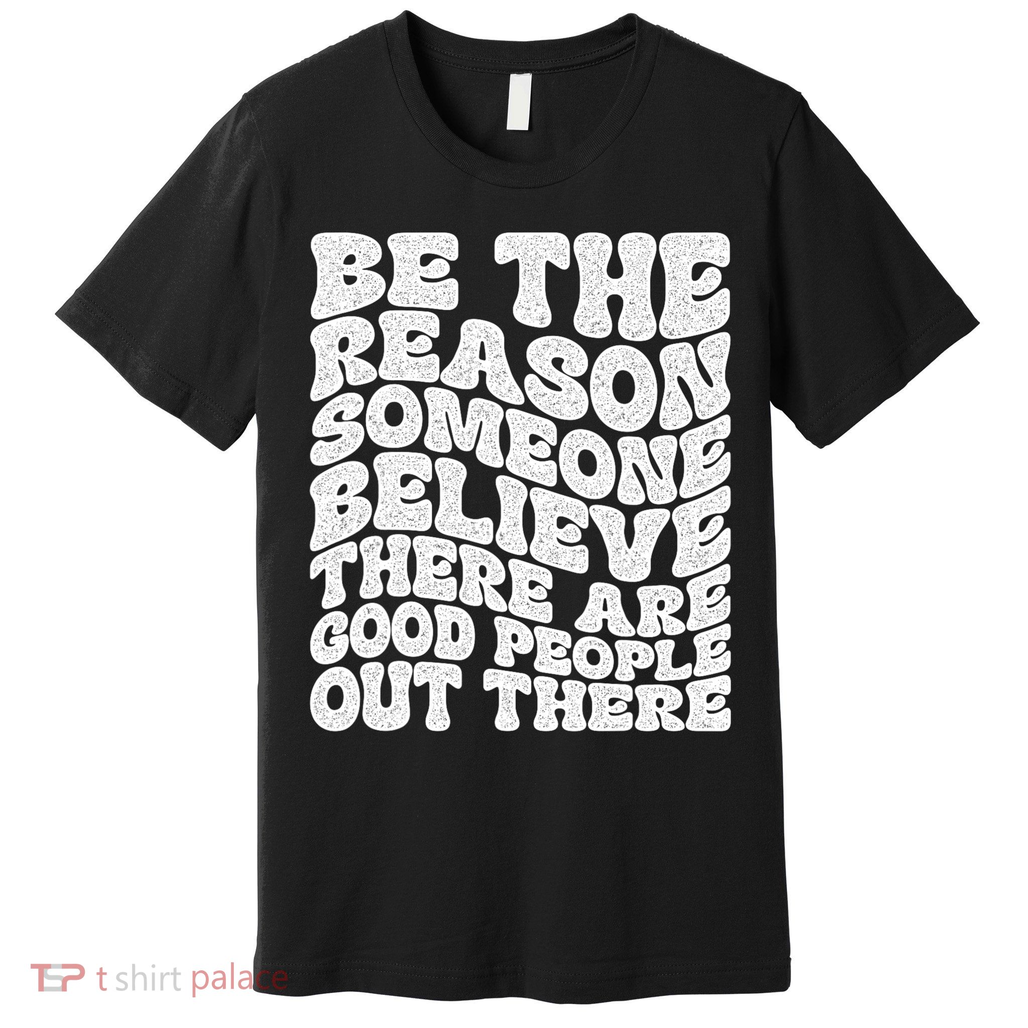 Be The Reason Someone Believe There Are Good People Out There Premium T-Shirt