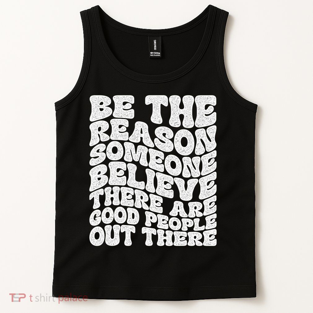 Be The Reason Someone Believe There Are Good People Out There Tank Top