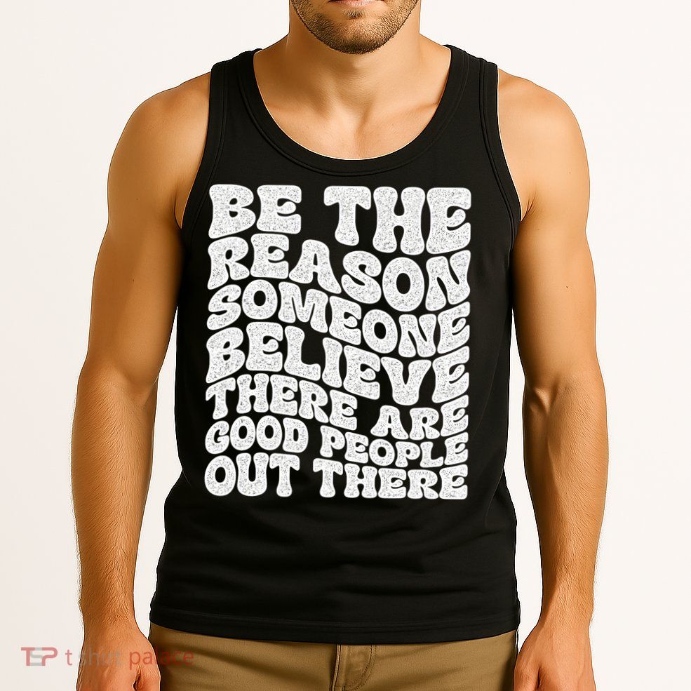 Be The Reason Someone Believe There Are Good People Out There Tank Top