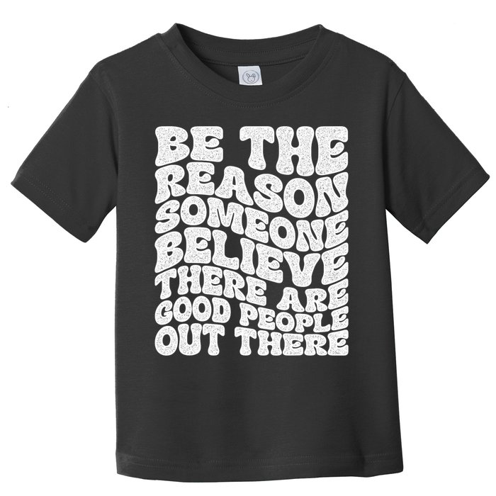 Be The Reason Someone Believe There Are Good People Out There Toddler T-Shirt