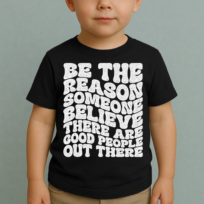 Be The Reason Someone Believe There Are Good People Out There Toddler T-Shirt