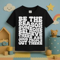 Be The Reason Someone Believe There Are Good People Out There Toddler T-Shirt