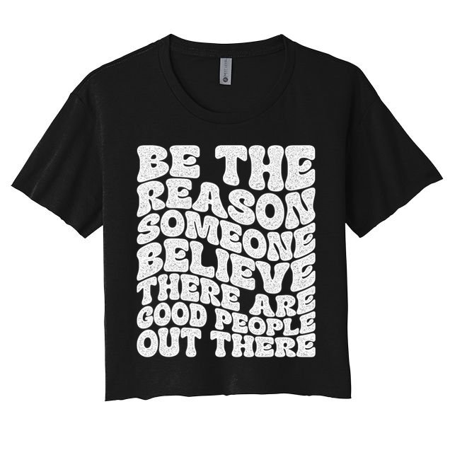 Be The Reason Someone Believe There Are Good People Out There Crop Top