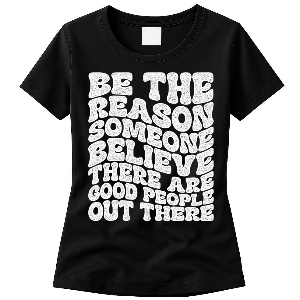 Be The Reason Someone Believe There Are Good People Out There Womens T-Shirt