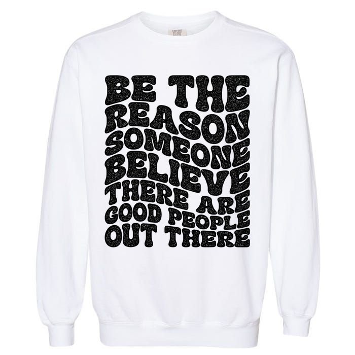 Be The Reason Someone Believe There Are Good People Out There Garment-Dyed Sweatshirt