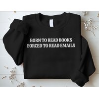 Born To Read Books Forced To Read Emails Sweatshirt