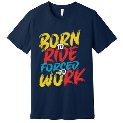 Born To Ride Forced To Work Premium T-Shirt