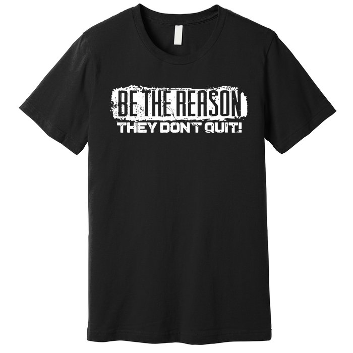 Be The Reason They Don't Quit Premium T-Shirt