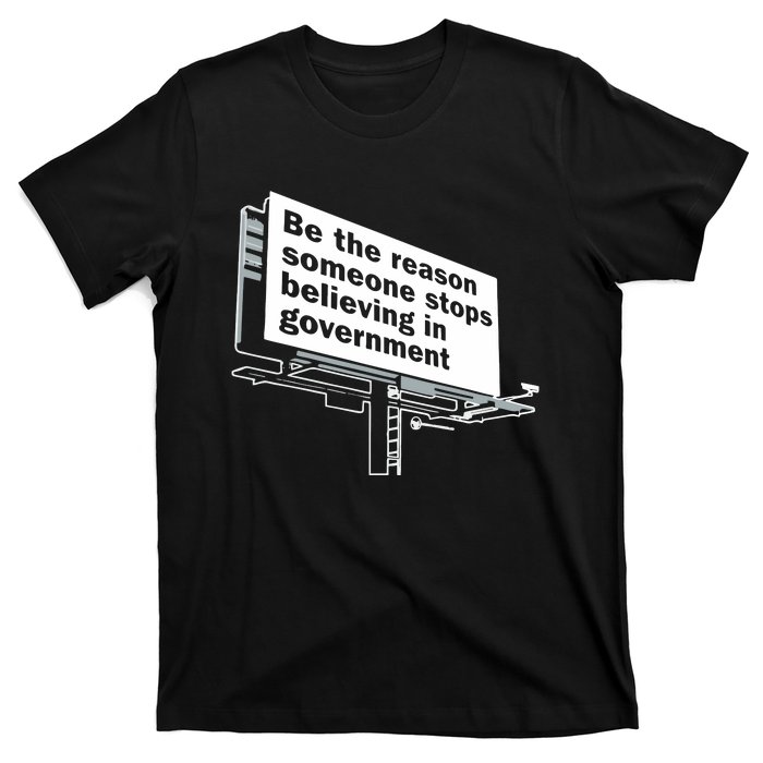 Be The Reason Someone Stops Believing In Government T-Shirt