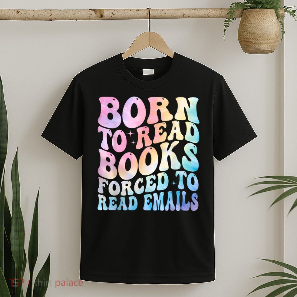 Born To Read Books Forced To Read Emails T-Shirt