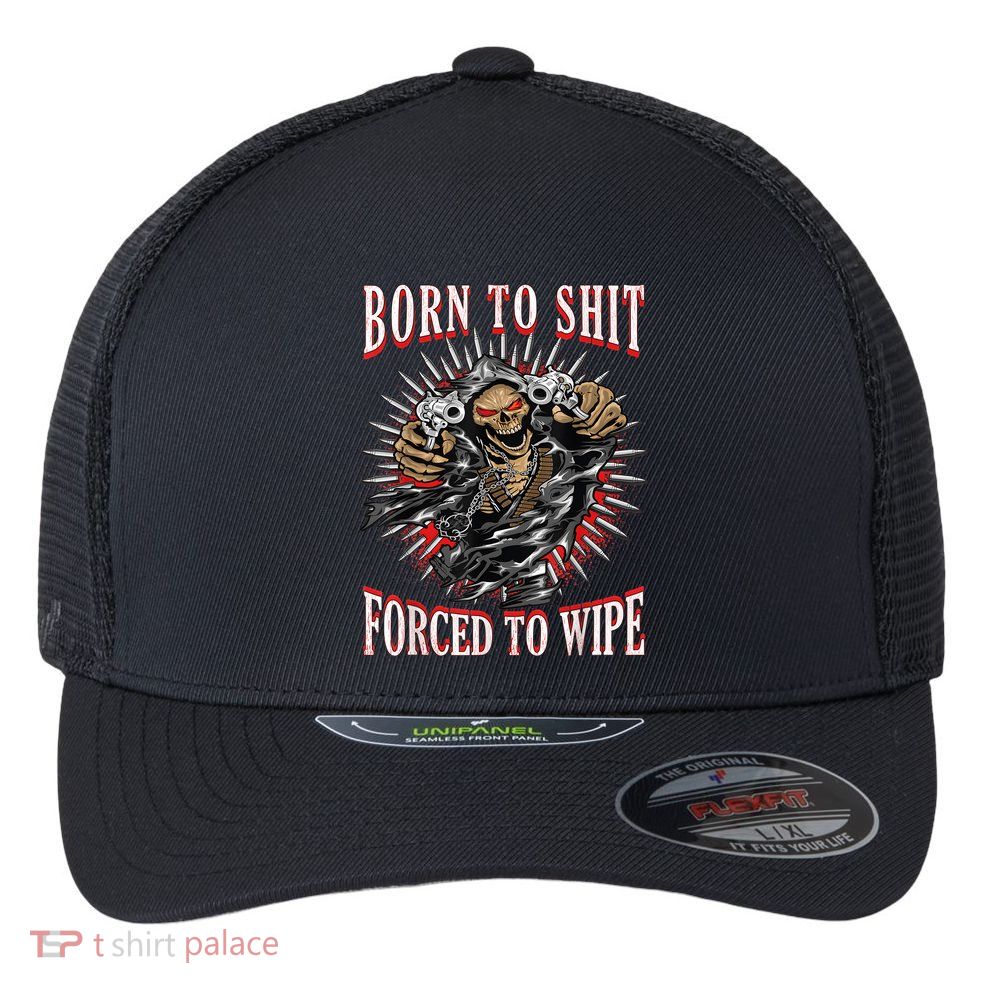 Born To Shit Forced To Wipe Born 2 Shit Forced 2 Wipe Flexfit Unipanel Trucker Cap