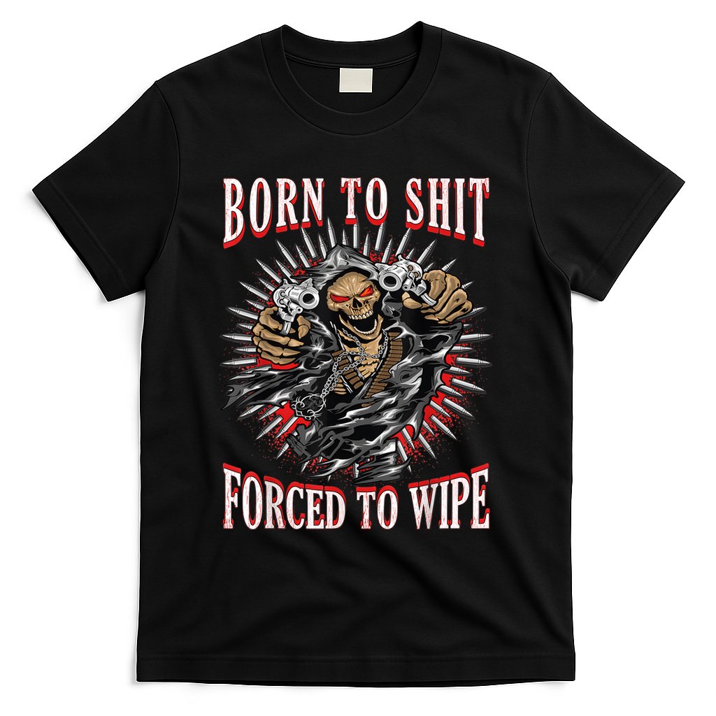 Born To Shit Forced To Wipe Born 2 Shit Forced 2 Wipe T-Shirt