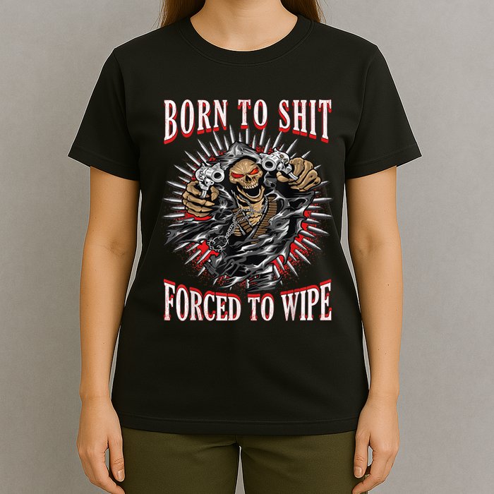 Born To Shit Forced To Wipe Born 2 Shit Forced 2 Wipe T-Shirt