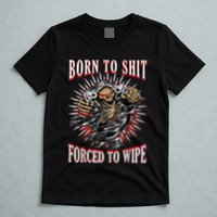 Born To Shit Forced To Wipe Born 2 Shit Forced 2 Wipe T-Shirt