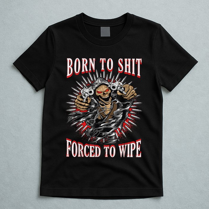 Born To Shit Forced To Wipe Born 2 Shit Forced 2 Wipe T-Shirt