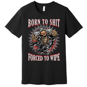 Born To Shit Forced To Wipe Born 2 Shit Forced 2 Wipe Premium T-Shirt