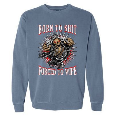 Born To Shit Forced To Wipe Born 2 Shit Forced 2 Wipe Garment-Dyed Sweatshirt