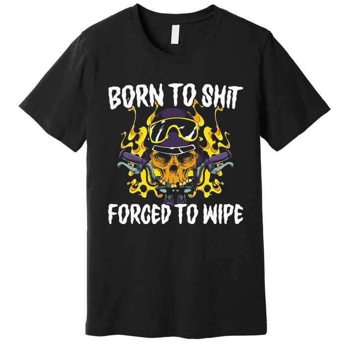 Born To Shit Forced To Wipe Dark Humor Sarcastic Weird Funny Premium T-Shirt