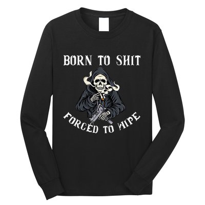 Born To Shit Forced To Wipe Born 2 Shit Forced 2 Wipe Long Sleeve Shirt