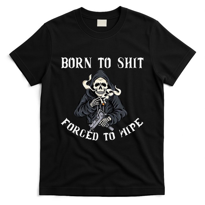Born To Shit Forced To Wipe Born 2 Shit Forced 2 Wipe T-Shirt
