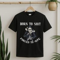 Born To Shit Forced To Wipe Born 2 Shit Forced 2 Wipe T-Shirt