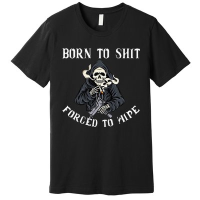 Born To Shit Forced To Wipe Born 2 Shit Forced 2 Wipe Premium T-Shirt