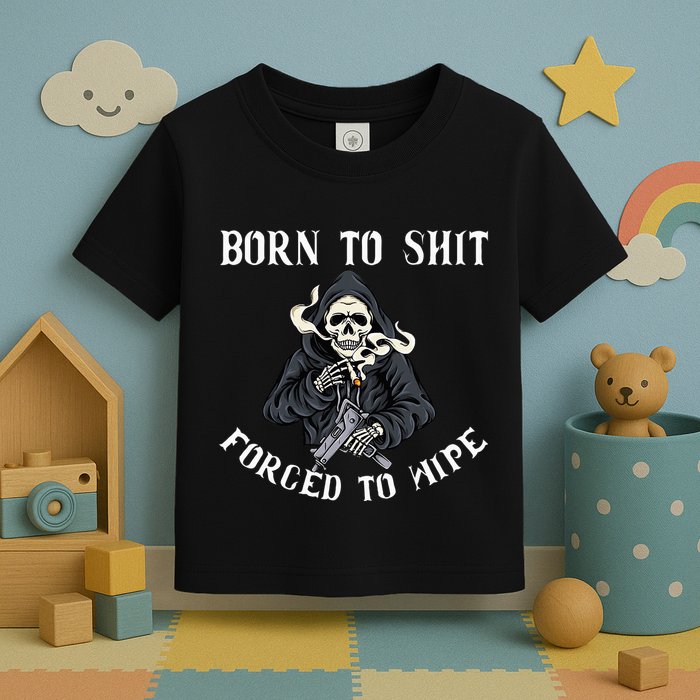 Born To Shit Forced To Wipe Born 2 Shit Forced 2 Wipe Toddler T-Shirt