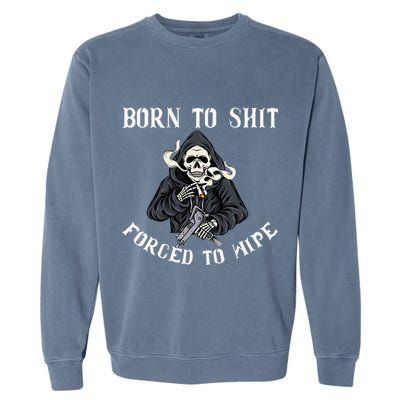 Born To Shit Forced To Wipe Born 2 Shit Forced 2 Wipe Garment-Dyed Sweatshirt