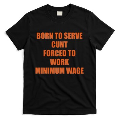 Born To Serve Cunt Forced To Work Minimum Wage T-Shirt