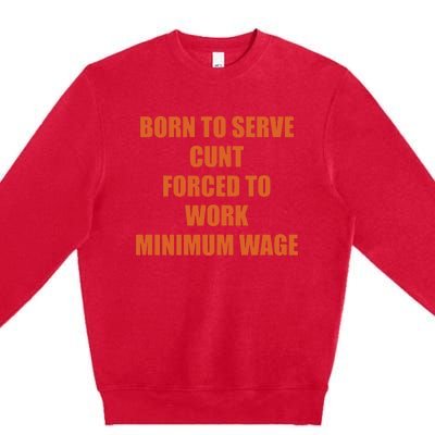 Born To Serve Cunt Forced To Work Minimum Wage Premium Crewneck Sweatshirt