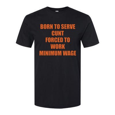 Born To Serve Cunt Forced To Work Minimum Wage Softstyle CVC T-Shirt