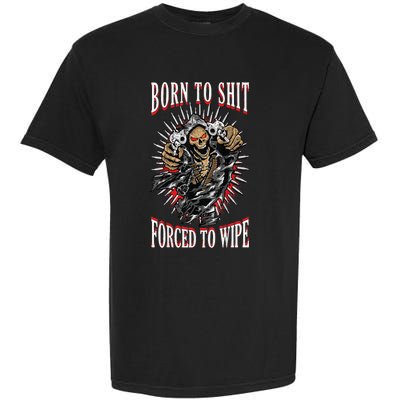 Born To Shit Forced To Wipe Born 2 Shit Forced 2 Wipe Garment-Dyed Heavyweight T-Shirt