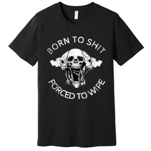 Born To Shit Forced To Wipe Premium T-Shirt