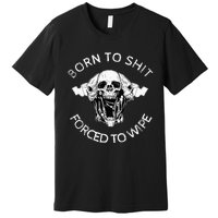 Born To Shit Forced To Wipe Premium T-Shirt