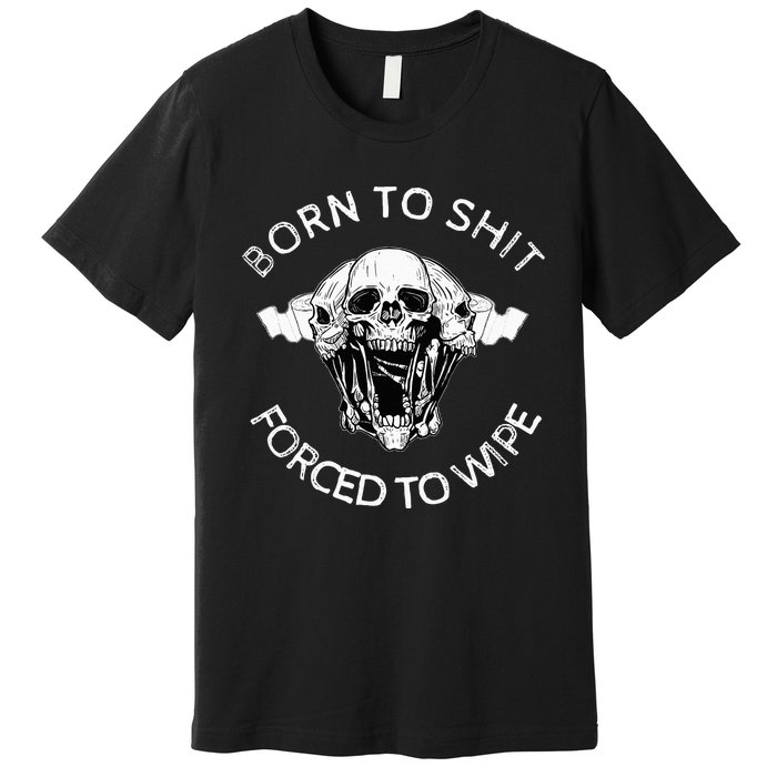 Born To Shit Forced To Wipe Premium T-Shirt