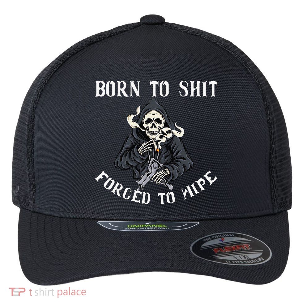 Born to Shit Forced to Wipe Born 2 Shit Forced 2 Wipe Flexfit Unipanel Trucker Cap