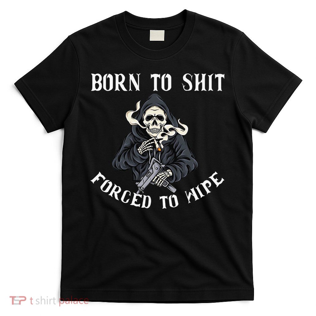 Born to Shit Forced to Wipe Born 2 Shit Forced 2 Wipe T-Shirt