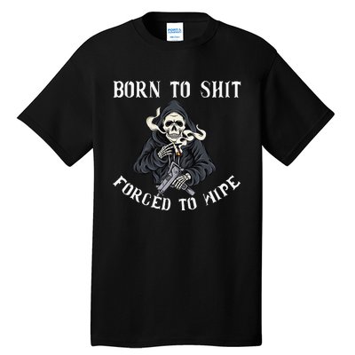 Born to Shit Forced to Wipe Born 2 Shit Forced 2 Wipe Tall T-Shirt